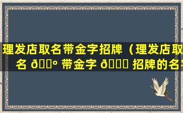 理发店取名带金字招牌（理发店取名 🐺 带金字 🐘 招牌的名字）